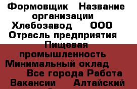 Формовщик › Название организации ­ Хлебозавод №1, ООО › Отрасль предприятия ­ Пищевая промышленность › Минимальный оклад ­ 15 000 - Все города Работа » Вакансии   . Алтайский край,Славгород г.